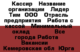 Кассир › Название организации ­ Лидер Тим, ООО › Отрасль предприятия ­ Работа с кассой › Минимальный оклад ­ 20 000 - Все города Работа » Вакансии   . Кемеровская обл.,Юрга г.